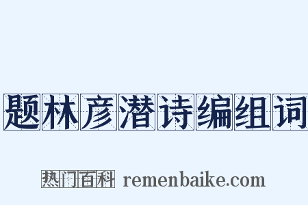 题林彦潜诗编组词是什么意思的图片